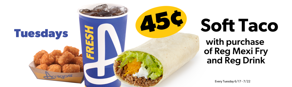 45 cent Soft Taco with purchase of regular fry and regular drink every Tuesday during promotion
